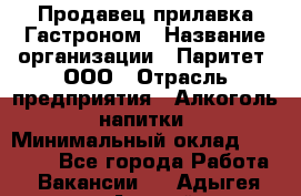 Продавец прилавка Гастроном › Название организации ­ Паритет, ООО › Отрасль предприятия ­ Алкоголь, напитки › Минимальный оклад ­ 26 000 - Все города Работа » Вакансии   . Адыгея респ.,Адыгейск г.